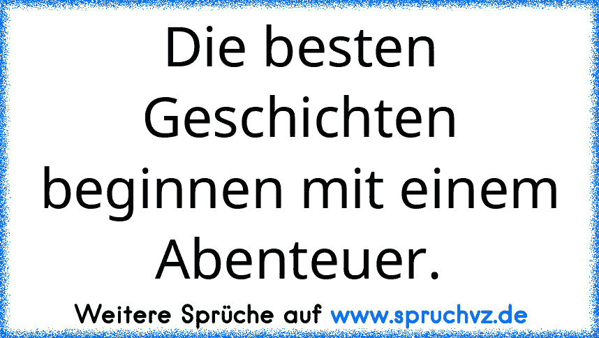 Die besten Geschichten beginnen mit einem Abenteuer.