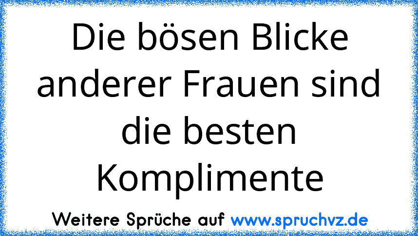 Die bösen Blicke anderer Frauen sind die besten Komplimente