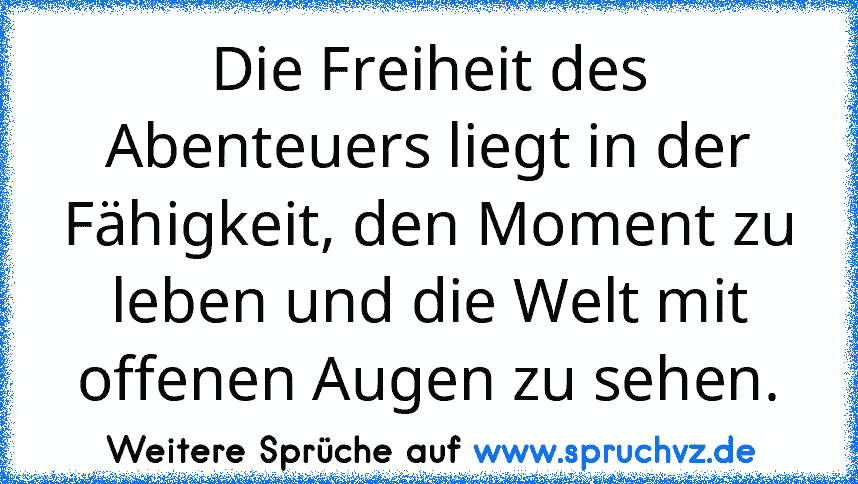 Die Freiheit des Abenteuers liegt in der Fähigkeit, den Moment zu leben und die Welt mit offenen Augen zu sehen.