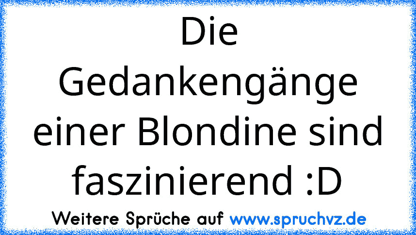 Die Gedankengänge einer Blondine sind faszinierend :D