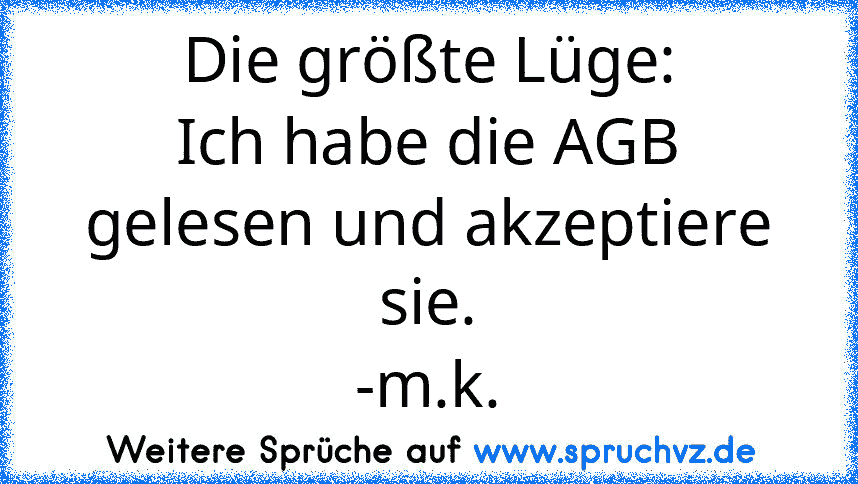 Die größte Lüge:
Ich habe die AGB gelesen und akzeptiere sie.
-m.k.