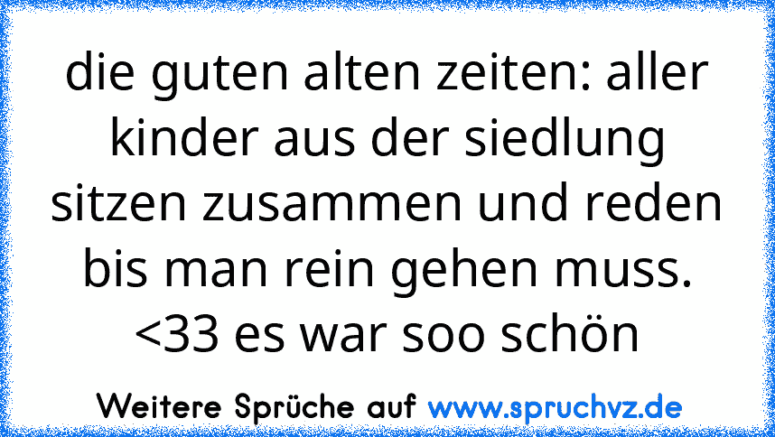 die guten alten zeiten: aller kinder aus der siedlung sitzen zusammen und reden bis man rein gehen muss. 