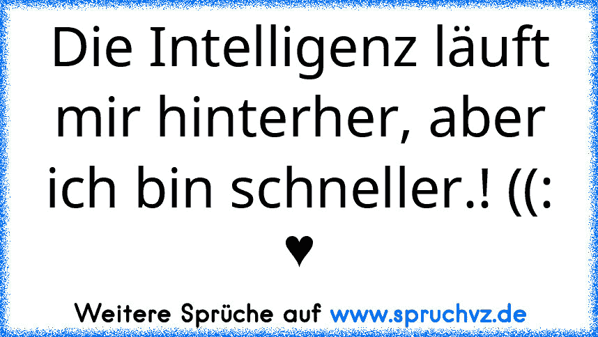 Die Intelligenz läuft mir hinterher, aber ich bin schneller.! ((: ♥