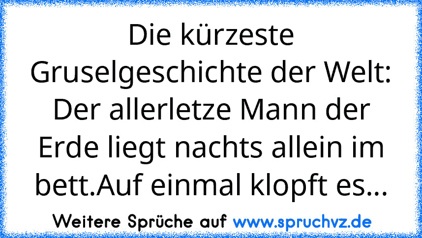 Die kürzeste Gruselgeschichte der Welt: Der allerletze Mann der Erde liegt nachts allein im bett.Auf einmal klopft es...