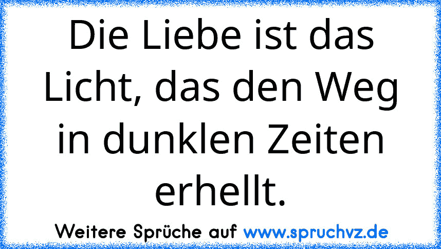 Die Liebe ist das Licht, das den Weg in dunklen Zeiten erhellt.