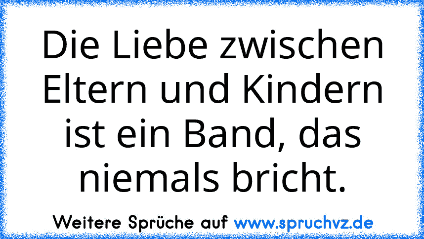 Die Liebe zwischen Eltern und Kindern ist ein Band, das niemals bricht.