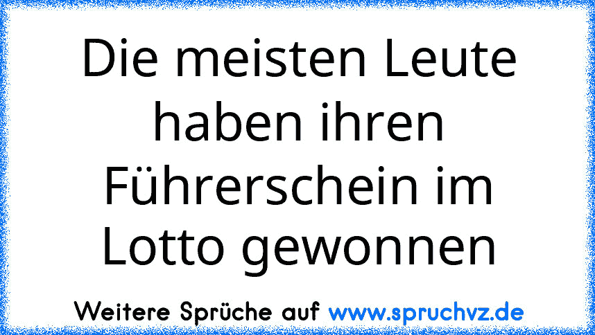 Die meisten Leute haben ihren Führerschein im Lotto gewonnen