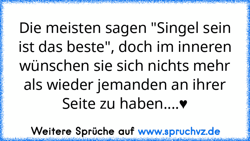 Die meisten sagen "Singel sein ist das beste", doch im inneren wünschen sie sich nichts mehr als wieder jemanden an ihrer Seite zu haben....♥