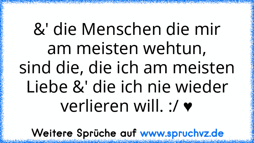 &' die Menschen die mir
am meisten wehtun,
sind die, die ich am meisten
Liebe &' die ich nie wieder
verlieren will. :/ ♥