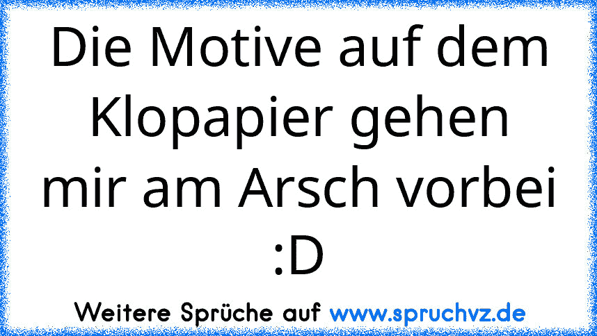 Die Motive auf dem Klopapier gehen mir am Arsch vorbei :D