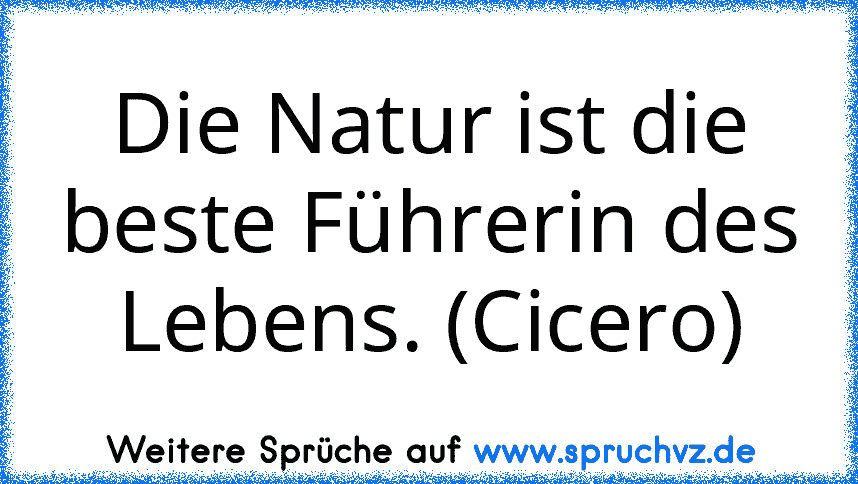 Die Natur ist die beste Führerin des Lebens. (Cicero)