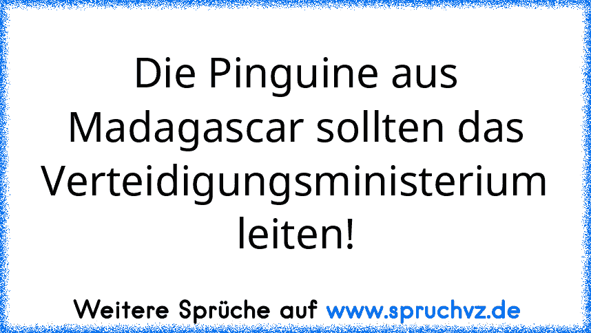 Die Pinguine aus Madagascar sollten das Verteidigungsministerium leiten!