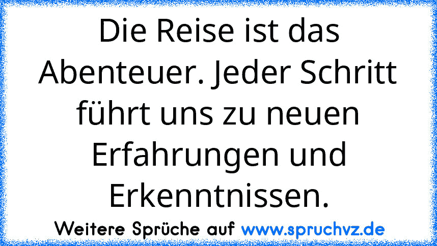 Die Reise ist das Abenteuer. Jeder Schritt führt uns zu neuen Erfahrungen und Erkenntnissen.