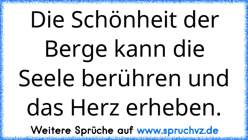 Die Schönheit der Berge kann die Seele berühren und das Herz erheben.