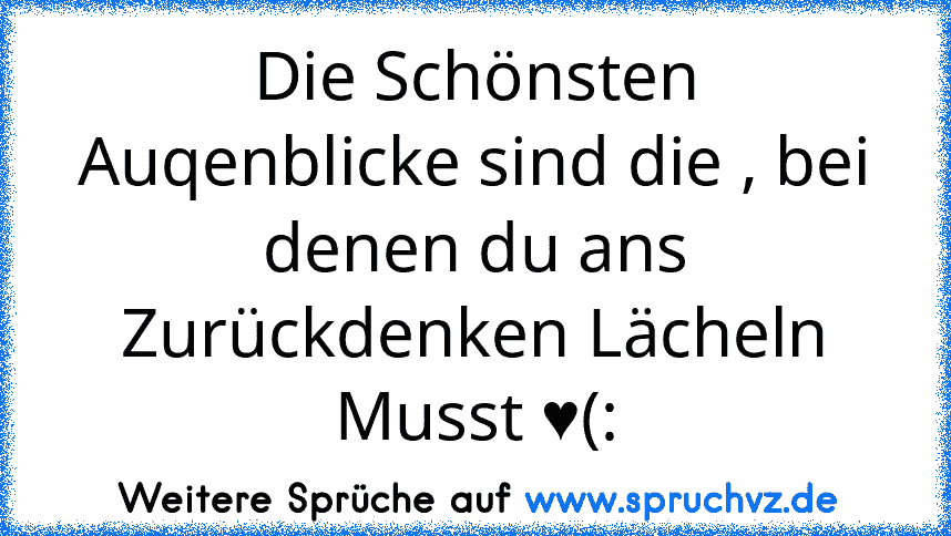 Die Schönsten Auqenblicke sind die , bei denen du ans Zurückdenken Lächeln Musst ♥(: