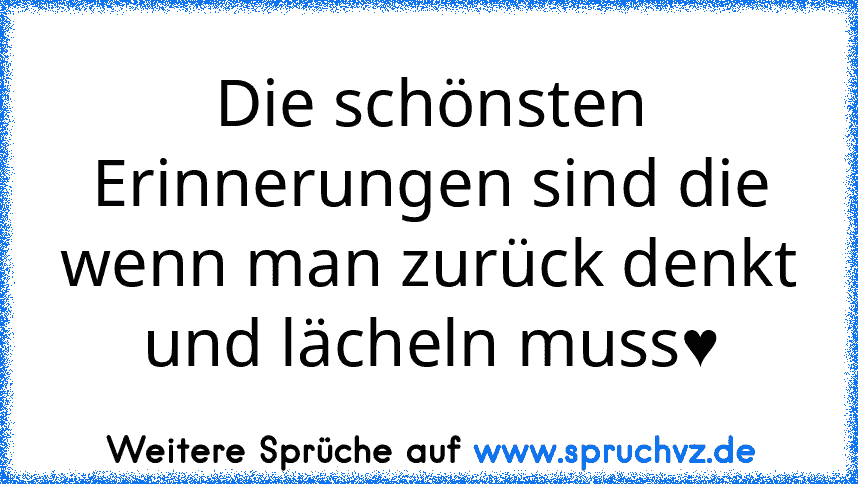 Die schönsten Erinnerungen sind die wenn man zurück denkt und lächeln muss♥