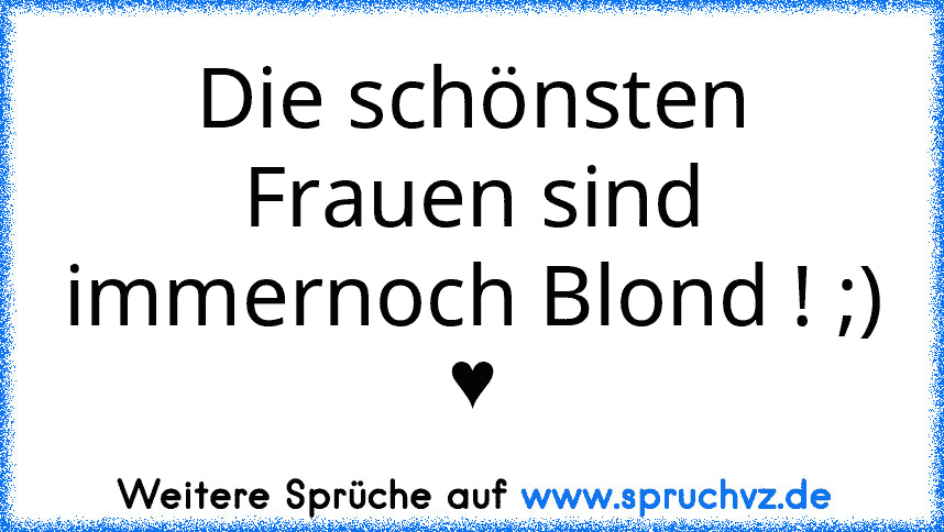 Die schönsten Frauen sind immernoch Blond ! ;) ♥