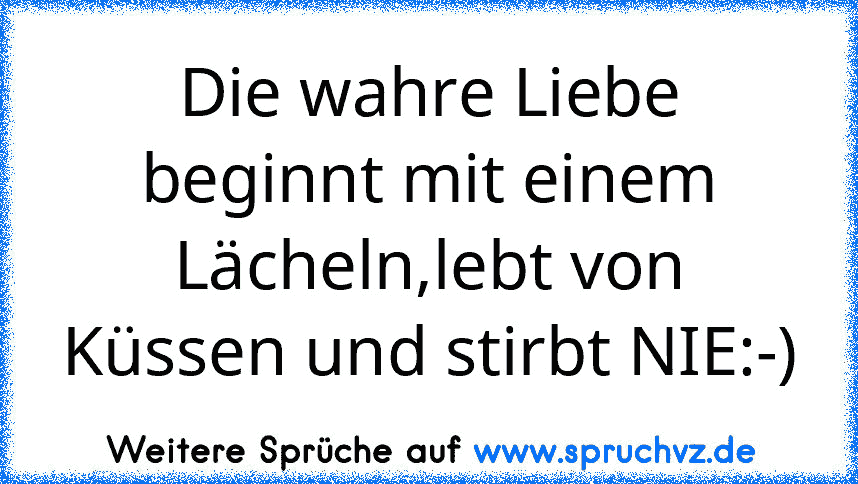 Die wahre Liebe beginnt mit einem Lächeln,lebt von Küssen und stirbt NIE:-)