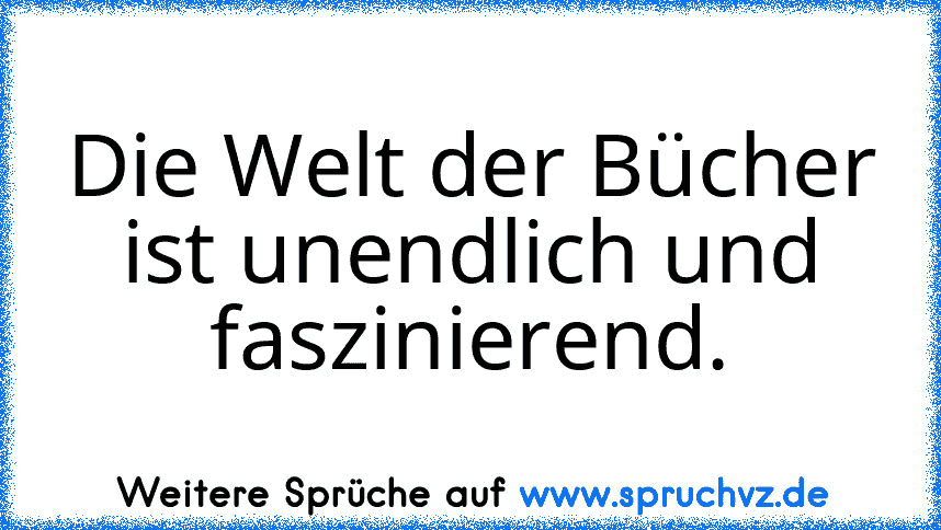 Die Welt der Bücher ist unendlich und faszinierend.