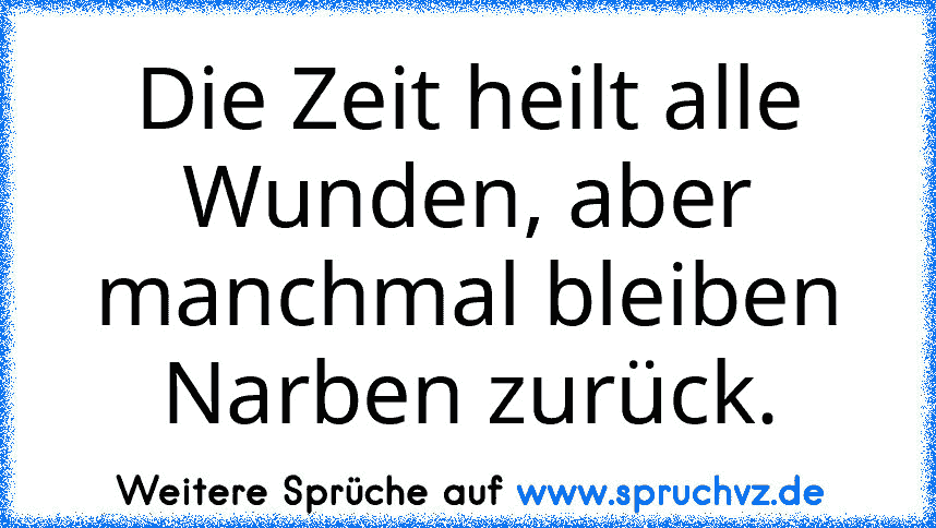 Die Zeit heilt alle Wunden, aber manchmal bleiben Narben zurück.