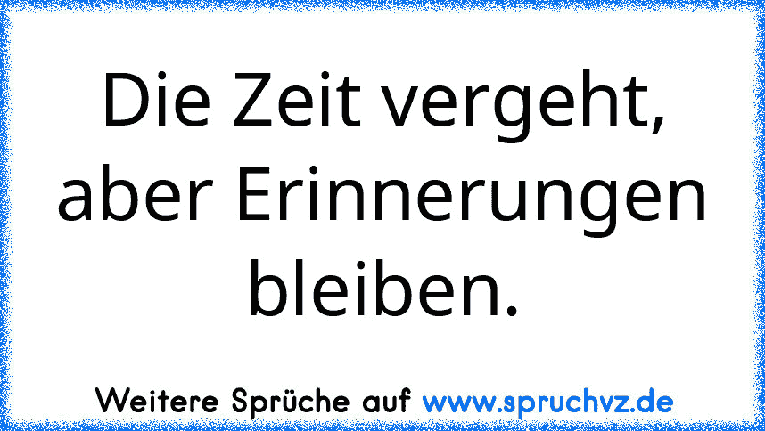 Die Zeit vergeht, aber Erinnerungen bleiben.