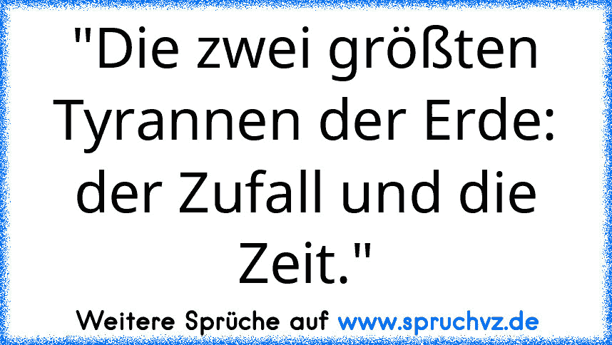 "Die zwei größten Tyrannen der Erde: der Zufall und die Zeit."