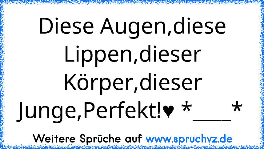 Diese Augen,diese Lippen,dieser Körper,dieser Junge,Perfekt!♥ *____*