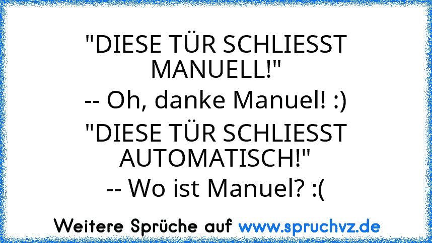 "DIESE TÜR SCHLIESST MANUELL!"
-- Oh, danke Manuel! :)
"DIESE TÜR SCHLIESST AUTOMATISCH!"
-- Wo ist Manuel? :(