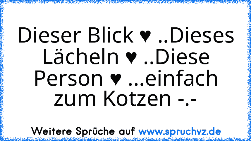 Dieser Blick ♥ ..Dieses Lächeln ♥ ..Diese Person ♥ ...einfach zum Kotzen -.-