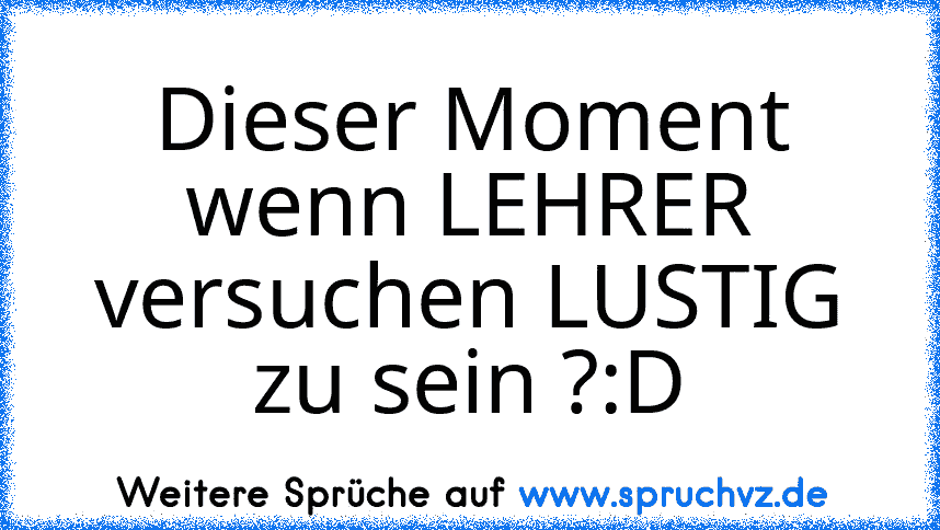 Dieser Moment wenn LEHRER versuchen LUSTIG zu sein ?:D