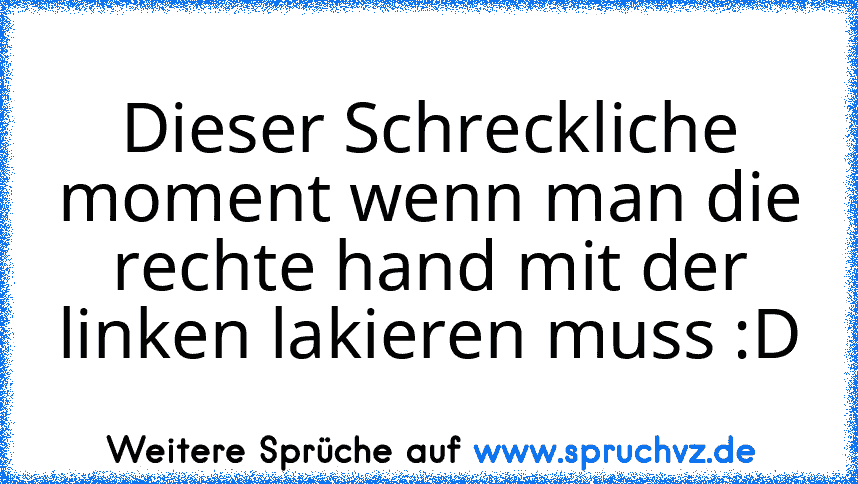 Dieser Schreckliche moment wenn man die rechte hand mit der linken lakieren muss :D