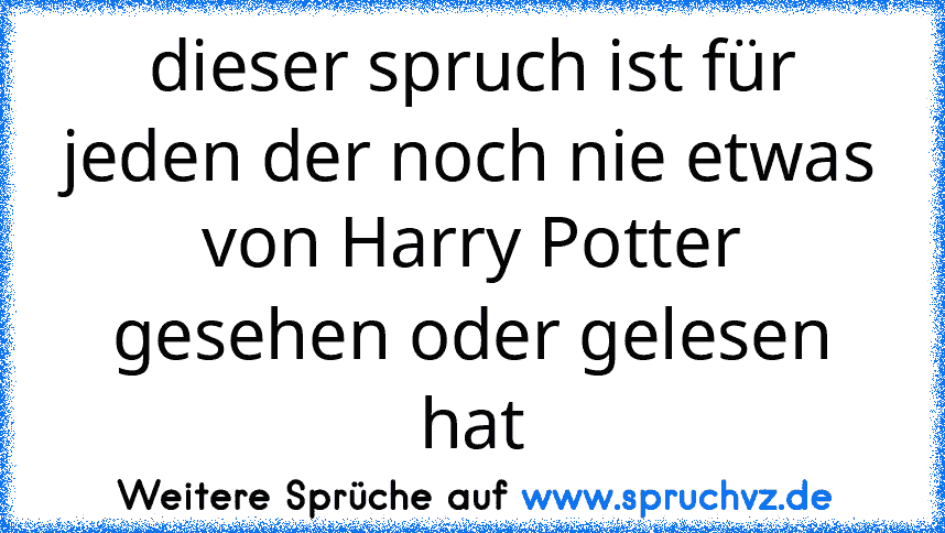 dieser spruch ist für jeden der noch nie etwas von Harry Potter gesehen oder gelesen hat