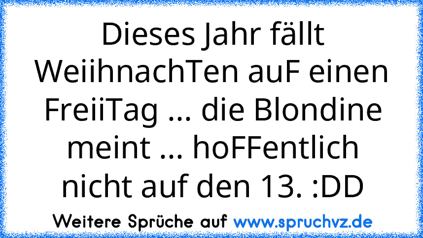 Dieses Jahr fällt WeiihnachTen auF einen FreiiTag ... die Blondine meint ... hoFFentlich nicht auf den 13. :DD