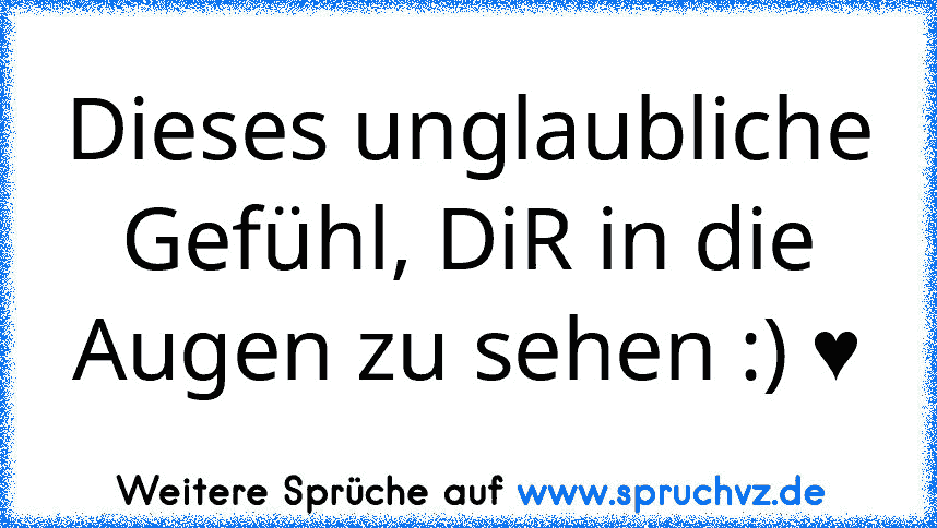 Dieses unglaubliche Gefühl, DiR in die Augen zu sehen :) ♥