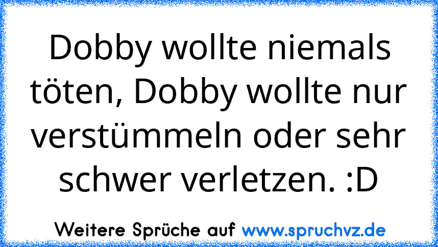 Dobby wollte niemals töten, Dobby wollte nur verstümmeln oder sehr schwer verletzen. :D