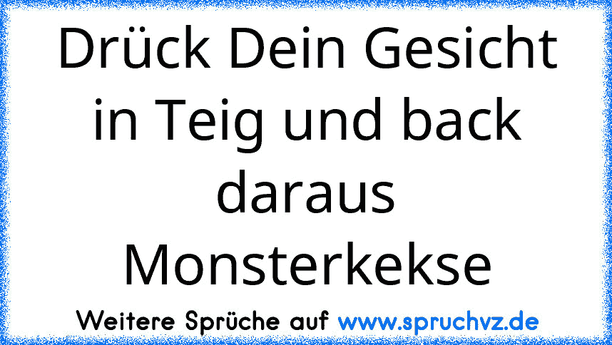 Drück Dein Gesicht in Teig und back daraus Monsterkekse