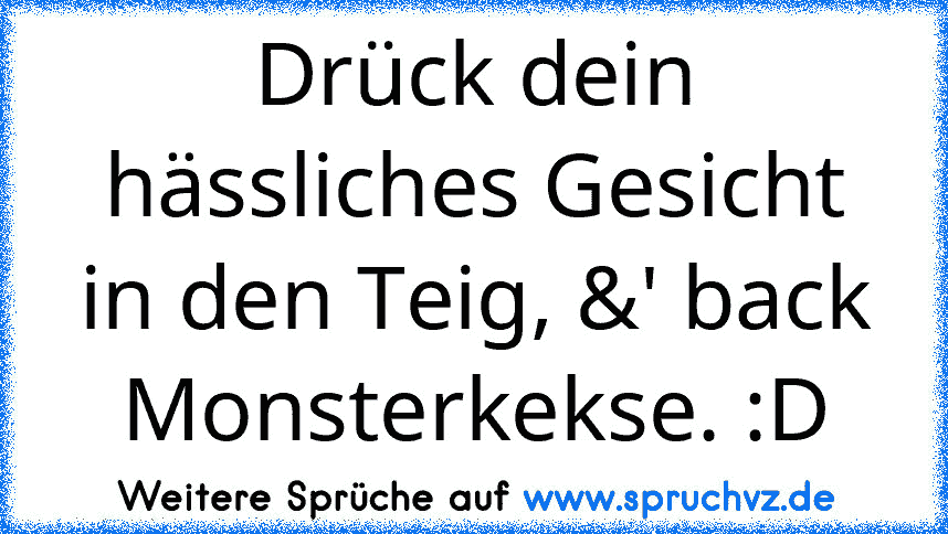 Drück dein hässliches Gesicht in den Teig, &' back Monsterkekse. :D