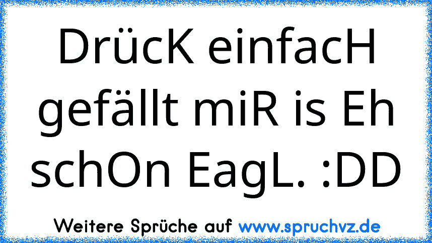 DrücK einfacH gefällt miR is Eh schOn EagL. :DD