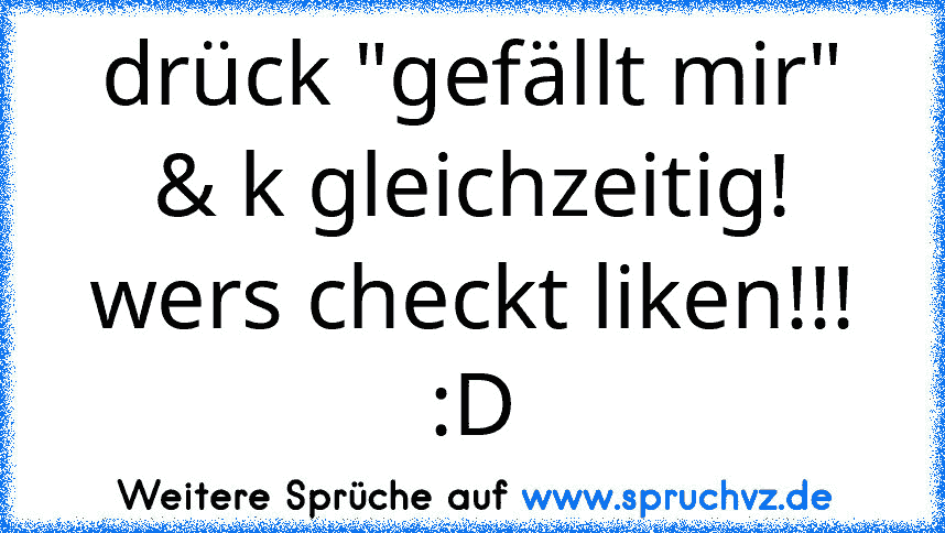 drück "gefällt mir" & k gleichzeitig!
wers checkt liken!!! :D