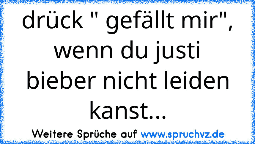 drück " gefällt mir", wenn du justi bieber nicht leiden kanst...