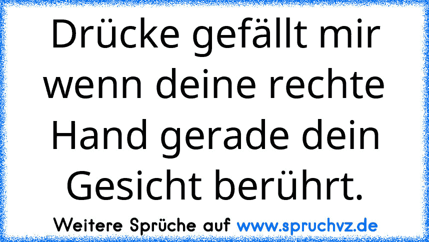 Drücke gefällt mir wenn deine rechte Hand gerade dein Gesicht berührt.