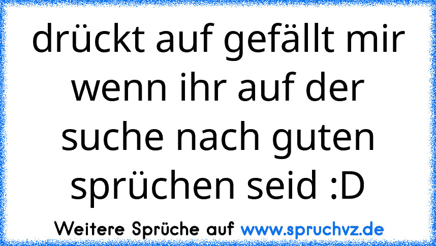 drückt auf gefällt mir wenn ihr auf der suche nach guten sprüchen seid :D