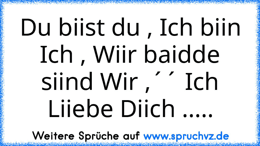 Du biist du , Ich biin Ich , Wiir baidde siind Wir ,´´ Ich Liiebe Diich .....