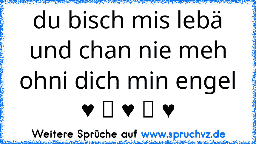 du bisch mis lebä und chan nie meh ohni dich min engel ♥ ღ ♥ ღ ♥