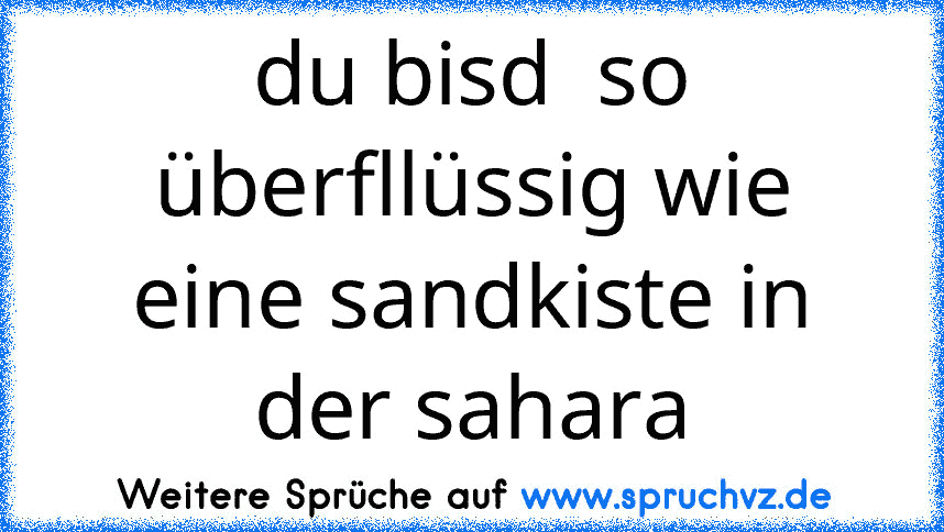 du bisd  so überfllüssig wie eine sandkiste in der sahara