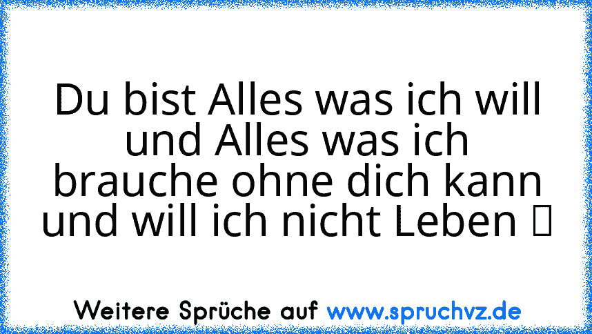 Du bist Alles was ich will und Alles was ich brauche ohne dich kann und will ich nicht Leben ☆