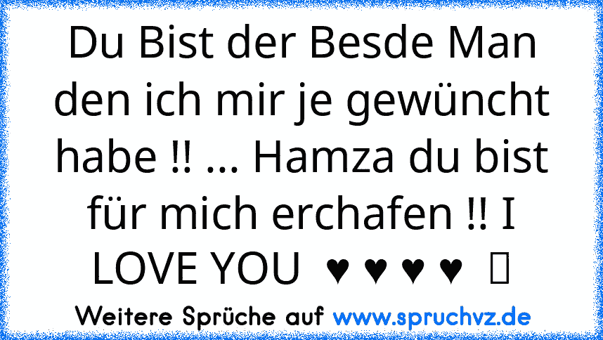 Du Bist der Besde Man den ich mir je gewüncht habe !! ... Hamza du bist für mich erchafen !! I LOVE YOU  ♥ ♥ ♥ ♥  ツ