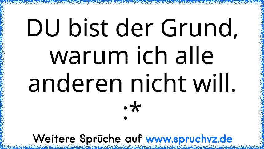 DU bist der Grund, warum ich alle anderen nicht will. :*