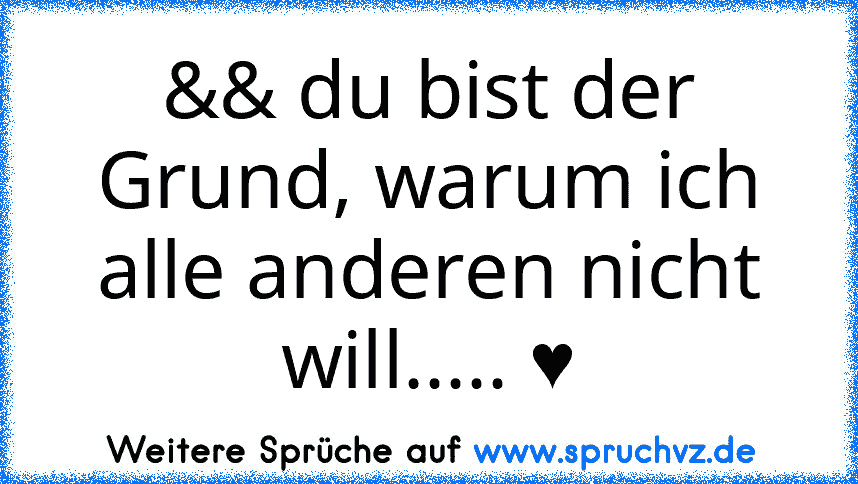 && du bist der Grund, warum ich alle anderen nicht will..... ♥