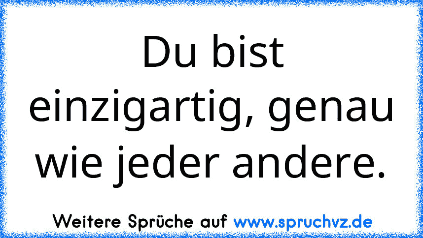 Du bist einzigartig, genau wie jeder andere.